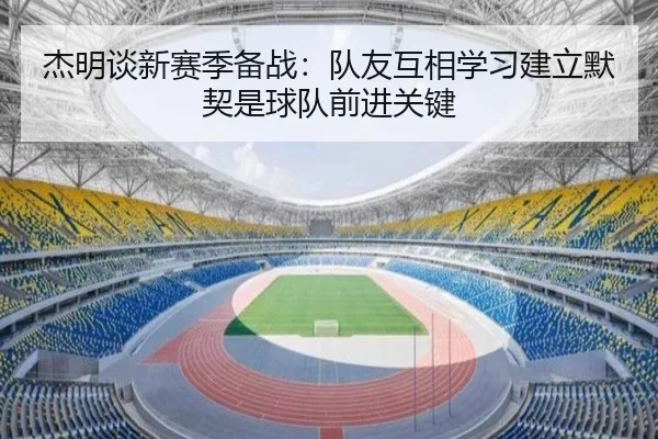 杰明谈新赛季备战：队友互相学习建立默契是球队前进关键